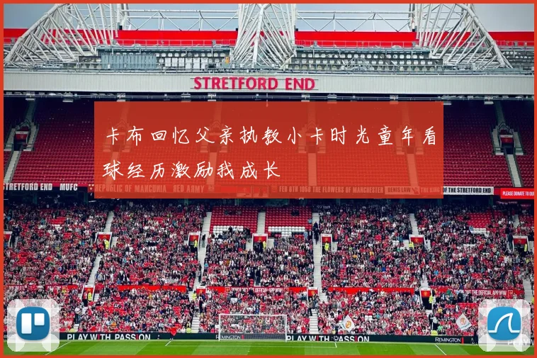 卡布回忆父亲执教小卡时光童年看球经历激励我成长