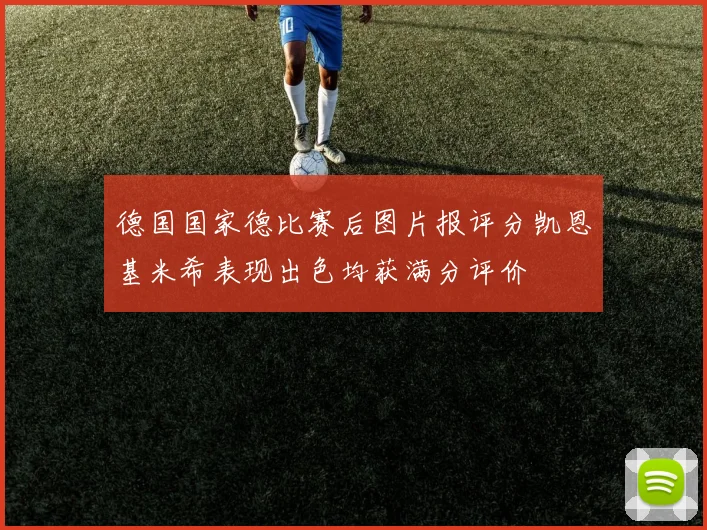 德国国家德比赛后图片报评分凯恩基米希表现出色均获满分评价