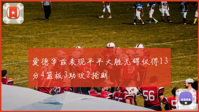 爱德华兹表现平平大胜无碍仅得13分4篮板3助攻2抢断