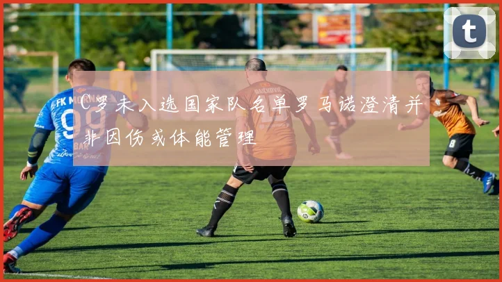 C罗未入选国家队名单罗马诺澄清并非因伤或体能管理