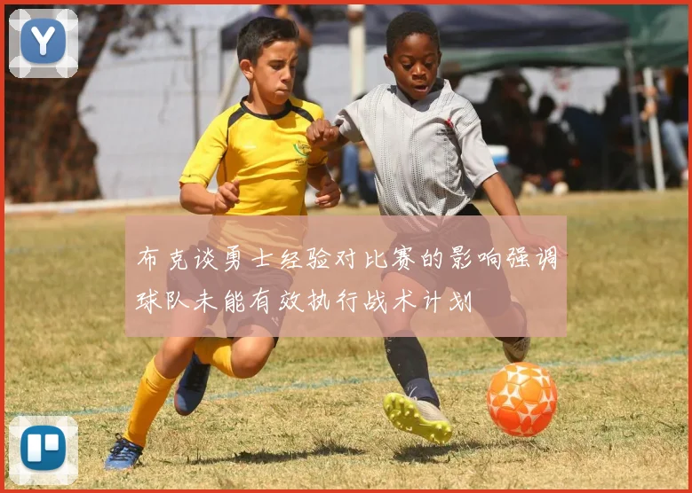 布克谈勇士经验对比赛的影响强调球队未能有效执行战术计划