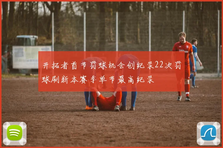 开拓者首节罚球机会创纪录22次罚球刷新本赛季单节最高纪录