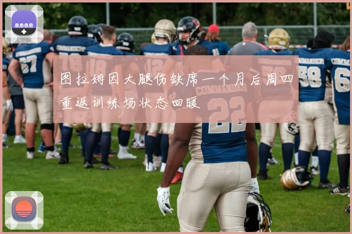 图拉姆因大腿伤缺席一个月后周四重返训练场状态回暖