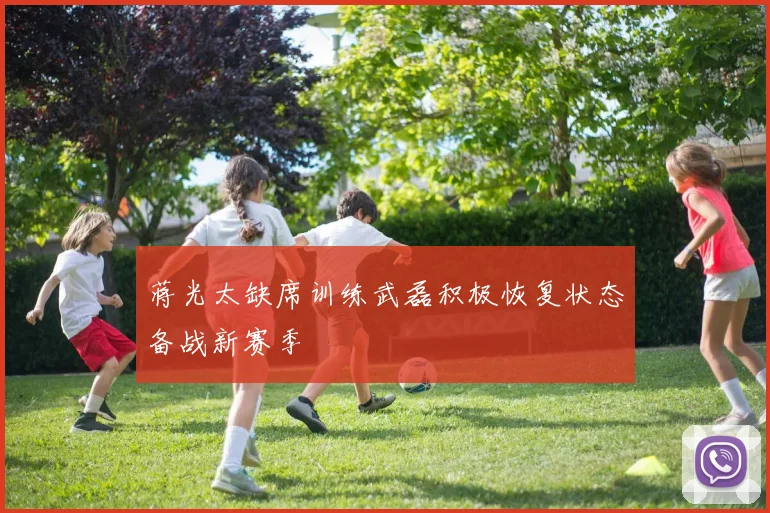 蒋光太缺席训练武磊积极恢复状态备战新赛季