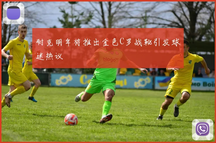 耐克明年将推出金色C罗战靴引发球迷热议