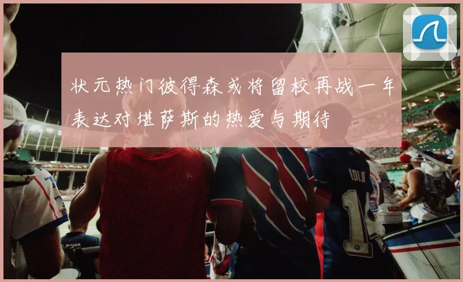状元热门彼得森或将留校再战一年表达对堪萨斯的热爱与期待