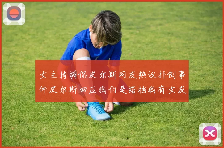 女主持调侃皮尔斯网友热议扑倒事件皮尔斯回应我们是搭档我有女友