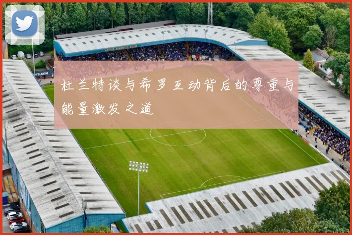 杜兰特谈与希罗互动背后的尊重与能量激发之道